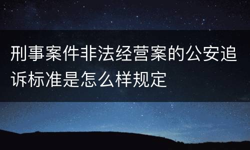 刑事案件非法经营案的公安追诉标准是怎么样规定