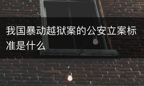 我国暴动越狱案的公安立案标准是什么