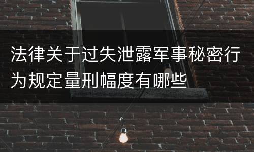 法律关于过失泄露军事秘密行为规定量刑幅度有哪些