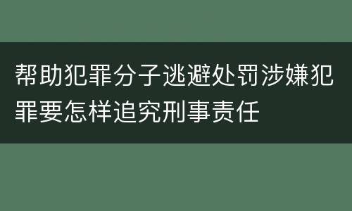 帮助犯罪分子逃避处罚涉嫌犯罪要怎样追究刑事责任