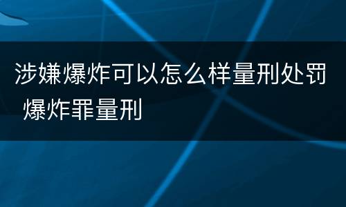 涉嫌爆炸可以怎么样量刑处罚 爆炸罪量刑