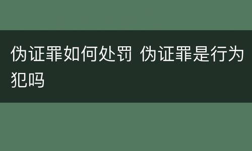 伪证罪如何处罚 伪证罪是行为犯吗