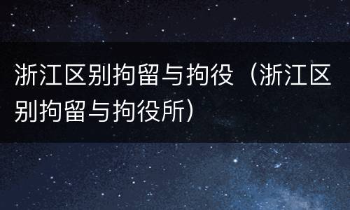 浙江区别拘留与拘役（浙江区别拘留与拘役所）
