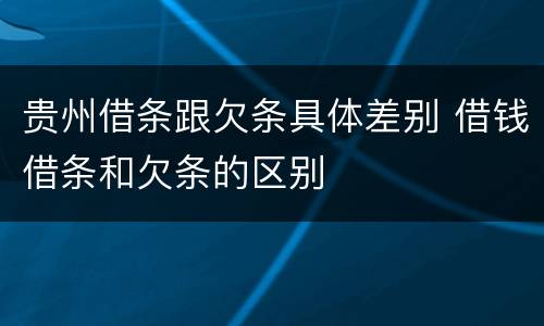 贵州借条跟欠条具体差别 借钱借条和欠条的区别