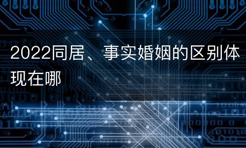 2022同居、事实婚姻的区别体现在哪