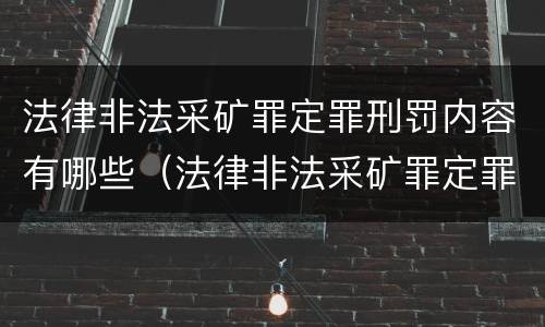 法律非法采矿罪定罪刑罚内容有哪些（法律非法采矿罪定罪刑罚内容有哪些规定）