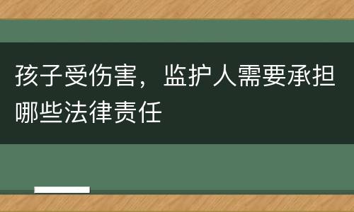 孩子受伤害，监护人需要承担哪些法律责任