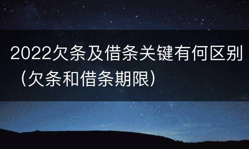 2022欠条及借条关键有何区别（欠条和借条期限）