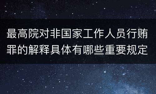 最高院对非国家工作人员行贿罪的解释具体有哪些重要规定