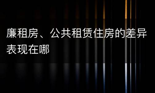廉租房、公共租赁住房的差异表现在哪