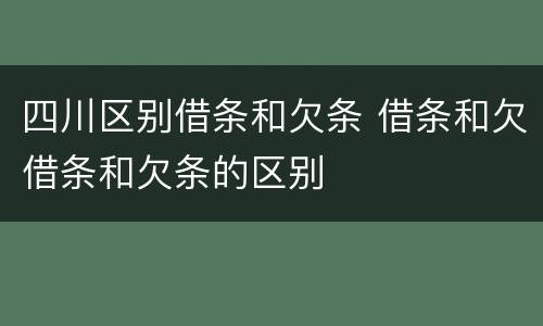 四川区别借条和欠条 借条和欠借条和欠条的区别