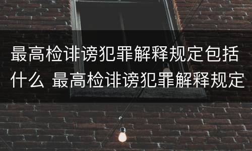 最高检诽谤犯罪解释规定包括什么 最高检诽谤犯罪解释规定包括什么罪名