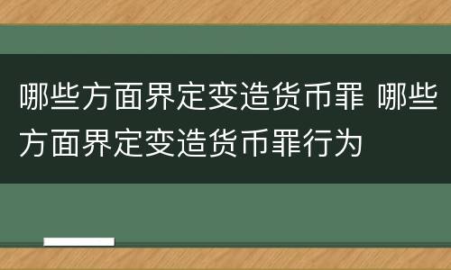 哪些方面界定变造货币罪 哪些方面界定变造货币罪行为