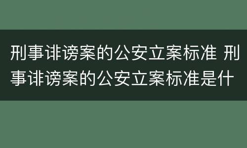 刑事诽谤案的公安立案标准 刑事诽谤案的公安立案标准是什么