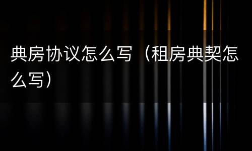 典房协议怎么写（租房典契怎么写）