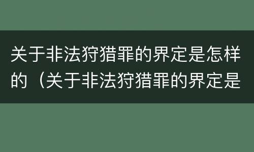 关于非法狩猎罪的界定是怎样的（关于非法狩猎罪的界定是怎样的规定）