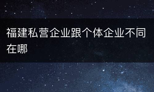 福建私营企业跟个体企业不同在哪