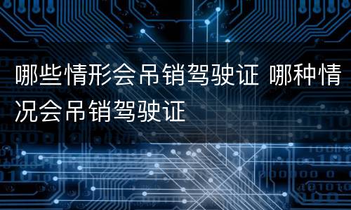 哪些情形会吊销驾驶证 哪种情况会吊销驾驶证