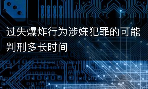 过失爆炸行为涉嫌犯罪的可能判刑多长时间