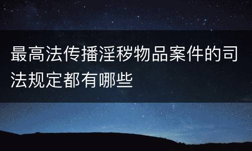 最高法传播淫秽物品案件的司法规定都有哪些