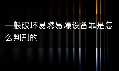 一般破坏易燃易爆设备罪是怎么判刑的