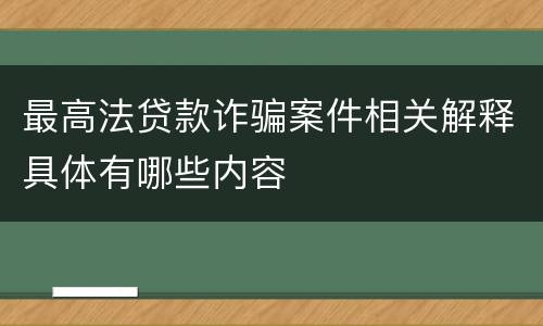 最高法贷款诈骗案件相关解释具体有哪些内容