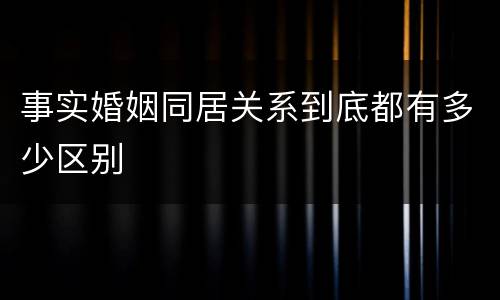 事实婚姻同居关系到底都有多少区别