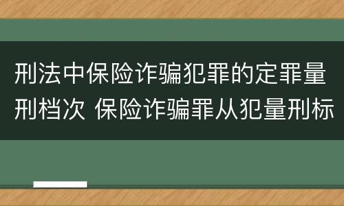 刑法中保险诈骗犯罪的定罪量刑档次 保险诈骗罪从犯量刑标准