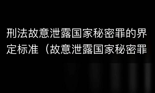刑法故意泄露国家秘密罪的界定标准（故意泄露国家秘密罪定义）