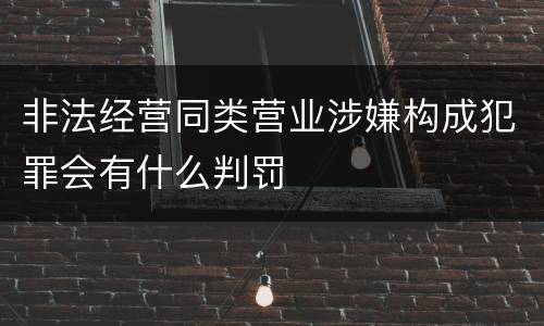 非法经营同类营业涉嫌构成犯罪会有什么判罚