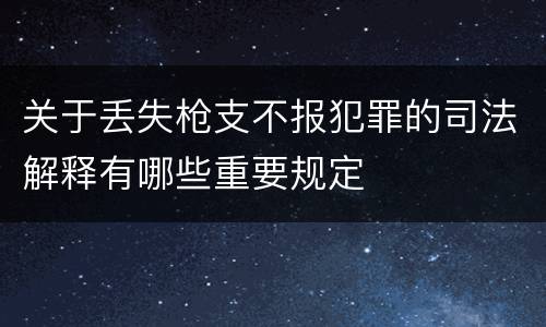 关于丢失枪支不报犯罪的司法解释有哪些重要规定