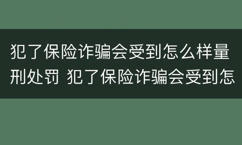犯了保险诈骗会受到怎么样量刑处罚 犯了保险诈骗会受到怎么样量刑处罚吗