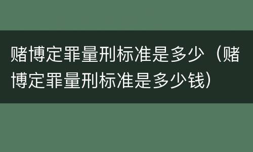 赌博定罪量刑标准是多少（赌博定罪量刑标准是多少钱）