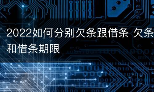 2022如何分别欠条跟借条 欠条和借条期限