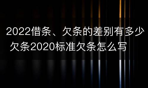 2022借条、欠条的差别有多少 欠条2020标准欠条怎么写