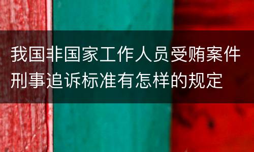 我国非国家工作人员受贿案件刑事追诉标准有怎样的规定