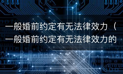 一般婚前约定有无法律效力(一般婚前约定有无法律效力的条件)