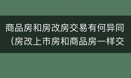 商品房和房改房交易有何异同（房改上市房和商品房一样交易吗）