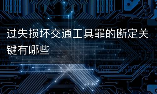 过失损坏交通工具罪的断定关键有哪些