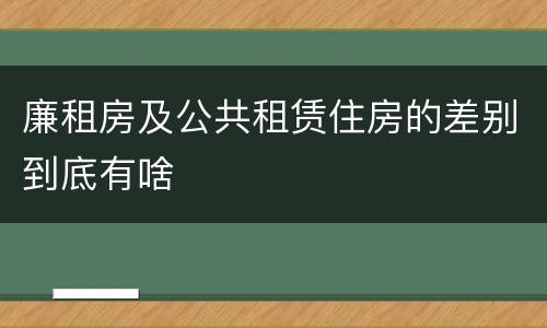 廉租房及公共租赁住房的差别到底有啥