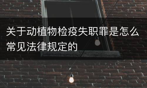 关于动植物检疫失职罪是怎么常见法律规定的