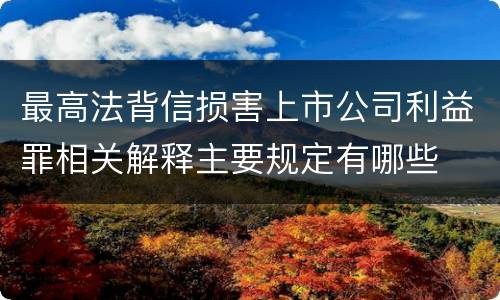 最高法背信损害上市公司利益罪相关解释主要规定有哪些