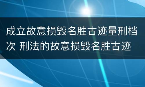 成立故意损毁名胜古迹量刑档次 刑法的故意损毁名胜古迹