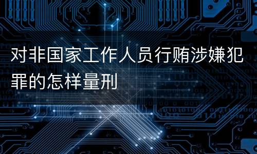 对非国家工作人员行贿涉嫌犯罪的怎样量刑