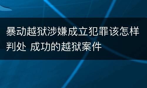 暴动越狱涉嫌成立犯罪该怎样判处 成功的越狱案件