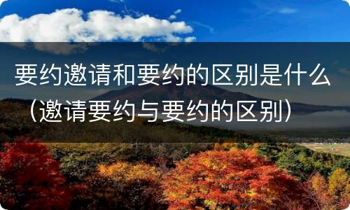 要约邀请和要约的区别是什么（邀请要约与要约的区别）