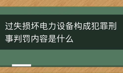 过失损坏电力设备构成犯罪刑事判罚内容是什么
