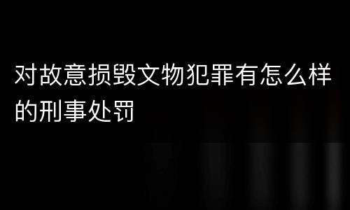 对故意损毁文物犯罪有怎么样的刑事处罚