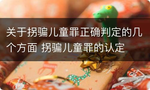 关于拐骗儿童罪正确判定的几个方面 拐骗儿童罪的认定