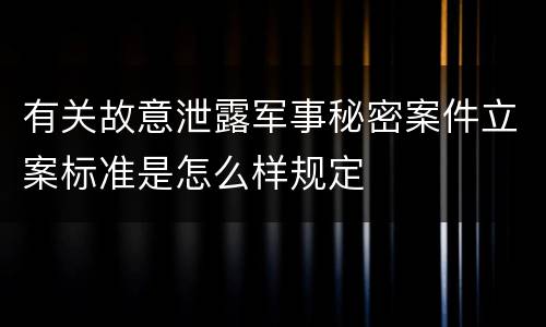 有关故意泄露军事秘密案件立案标准是怎么样规定